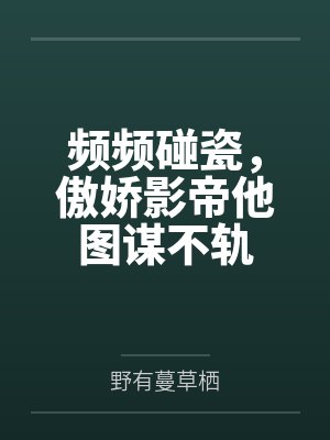 频频碰瓷，傲娇影帝他图谋不轨