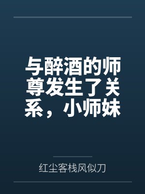与醉酒的师尊发生了关系，小师妹心碎了by红尘客栈风似刀