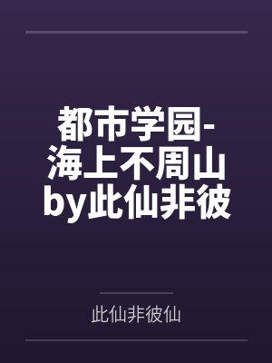 都市学园-海上不周山by此仙非彼仙笔趣阁无弹窗