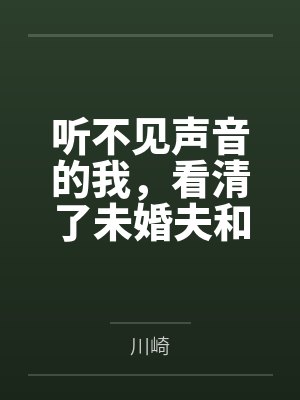 听不见声音的我，看清了未婚夫和女兄弟
