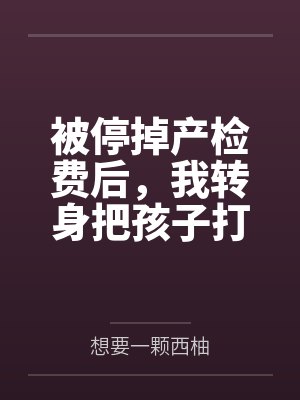 被停掉产检费后，我转身把孩子打掉