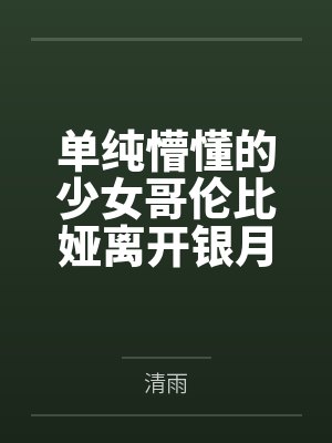 单纯懵懂的少女哥伦比娅离开银月之庭后被诱骗轮奸成母猪肉便器笔趣阁无弹窗