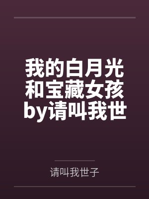 我的白月光和宝藏女孩by请叫我世子