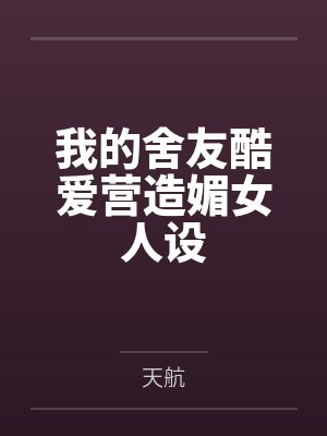 我的舍友酷爱营造媚女人设