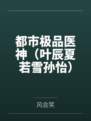 都市极品医神（叶辰夏若雪孙怡）by风会笑