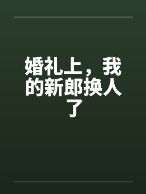 婚礼上，我的新郎换人了