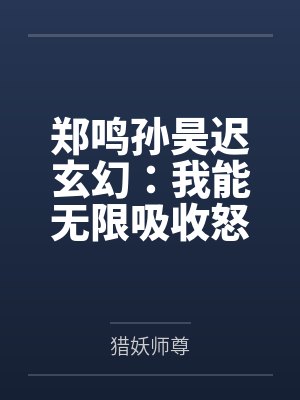 郑鸣孙昊迟玄幻：我能无限吸收怒气