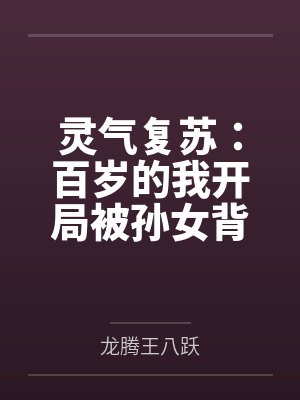 灵气复苏：百岁的我开局被孙女背刺by龙腾王八跃