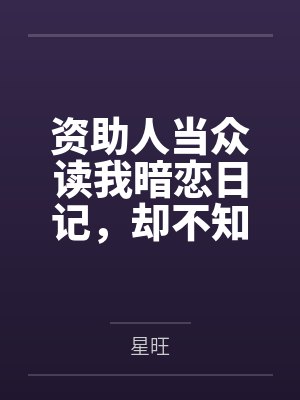 资助人当众读我暗恋日记，却不知我根本不爱他