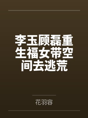 李玉顾磊重生福女带空间去逃荒