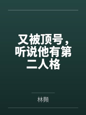 又被顶号，听说他有第二人格笔趣阁无弹窗