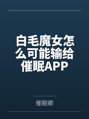 白毛魔女怎么可能输给催眠APPby白名月花