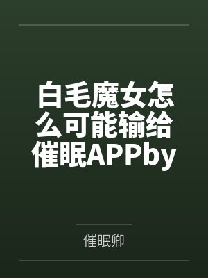 白毛魔女怎么可能输给催眠APPby白名月花