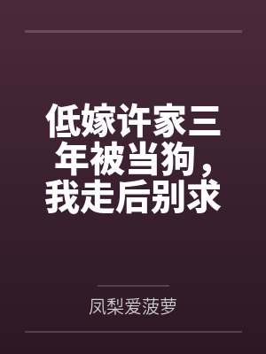 低嫁许家三年被当狗，我走后别求我