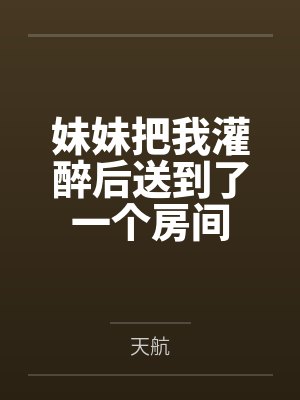 妹妹把我灌醉后送到了一个房间