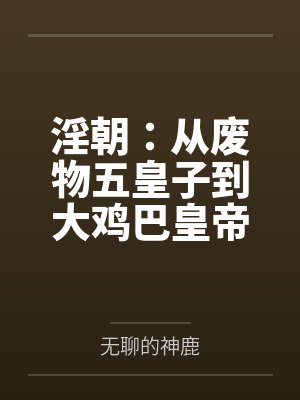 淫朝：从废物五皇子到大鸡巴皇帝的征途by无聊的神鹿