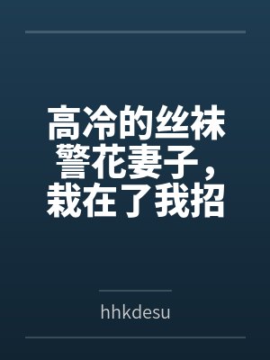 高冷的丝袜警花妻子，栽在了我招来的混混手里