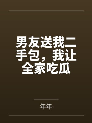 男友送我二手包，我让全家吃瓜