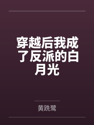 穿越后我成了反派的白月光 穿越后我成了反派的白月光