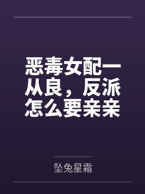 恶毒女配一从良，反派怎么要亲亲了?