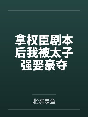 拿权臣剧本后我被太子强娶豪夺