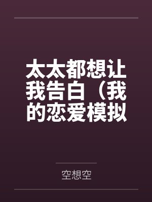 太太都想让我告白（我的恋爱模拟器大有问题）by空想空