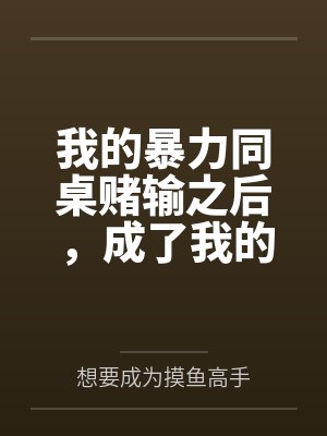 我的暴力同桌赌输之后，成了我的母狗笔趣阁无弹窗