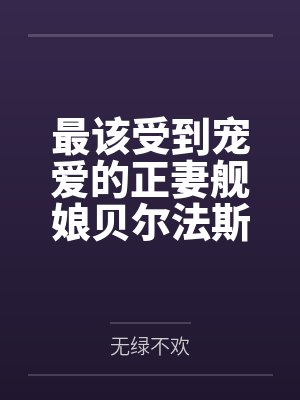 最该受到宠爱的正妻舰娘贝尔法斯特发现指挥官早已是喜新厌旧的渣男，为了报复指挥官的她自暴自弃的与肥胖臭