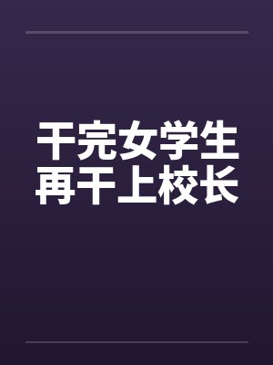 干完女学生再干上校长