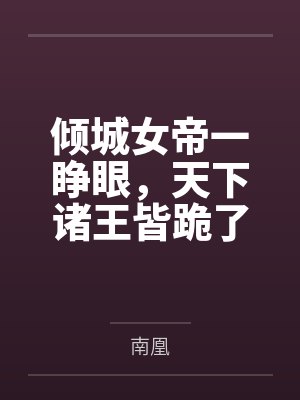 云绯衣韩云平倾城女帝一睁眼，天下诸王皆跪了