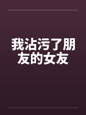 我沾污了朋友的女友