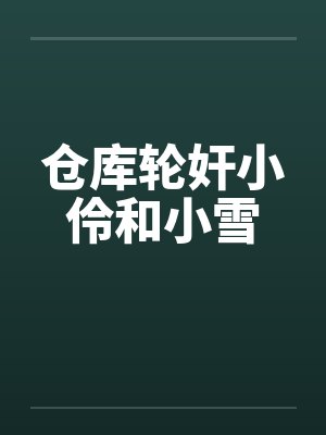 仓库轮奸小伶和小雪