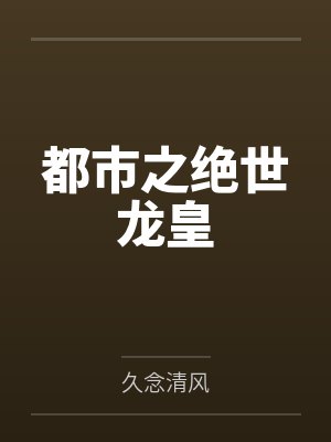都市之绝世龙皇by久念清风 都市之绝世龙皇by久念清风
