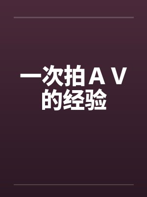 一次拍ＡＶ的经验