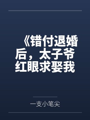 《错付退婚后，太子爷红眼求娶我》