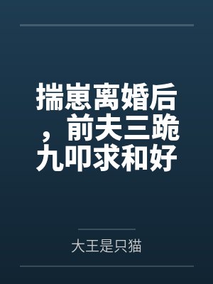 揣崽离婚后，前夫三跪九叩求和好