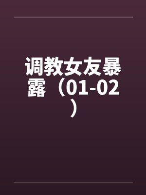 调教女友暴露（01-02）