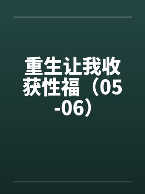重生让我收获性福（05-06）