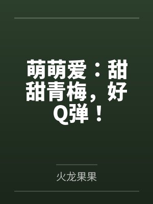 萌萌爱：甜甜青梅，好Q弹！