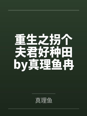 重生之拐个夫君好种田by真理鱼冉笑卉