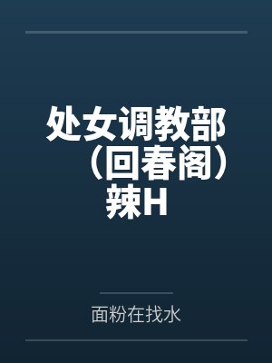 处女调教部（回春阁）辣H笔趣阁无弹窗