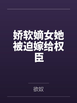 孟知婉阎楚娇软嫡女她被迫嫁给权臣 孟知婉阎楚娇软嫡女她被迫嫁给权臣