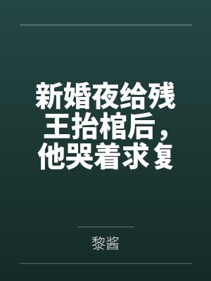 新婚夜给残王抬棺后，他哭着求复合