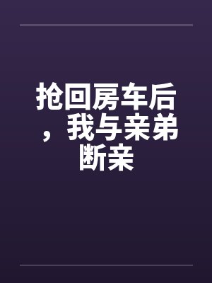 抢回房车后，我与亲弟断亲