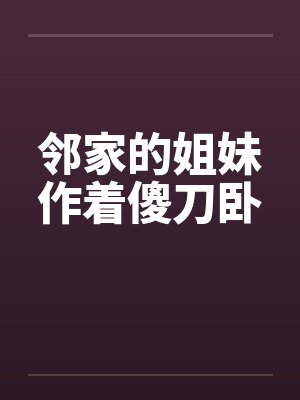 邻家的姐妹作着傻刀卧
