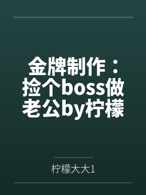 金牌制作：捡个boss做老公by柠檬大大1顾苏颜