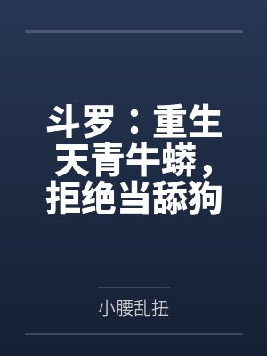斗罗:重生天青牛蟒,拒绝当舔狗 斗罗:重生天青牛蟒,拒绝当舔狗