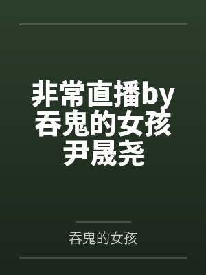 非常直播by吞鬼的女孩尹晟尧