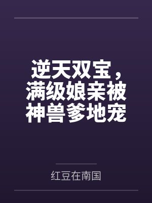 逆天双宝，满级娘亲被神兽爹地宠上天！by红豆在南国笔趣阁无弹窗