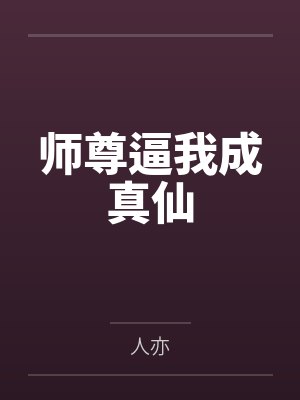 师尊逼我成真仙by人亦笔趣阁无弹窗
